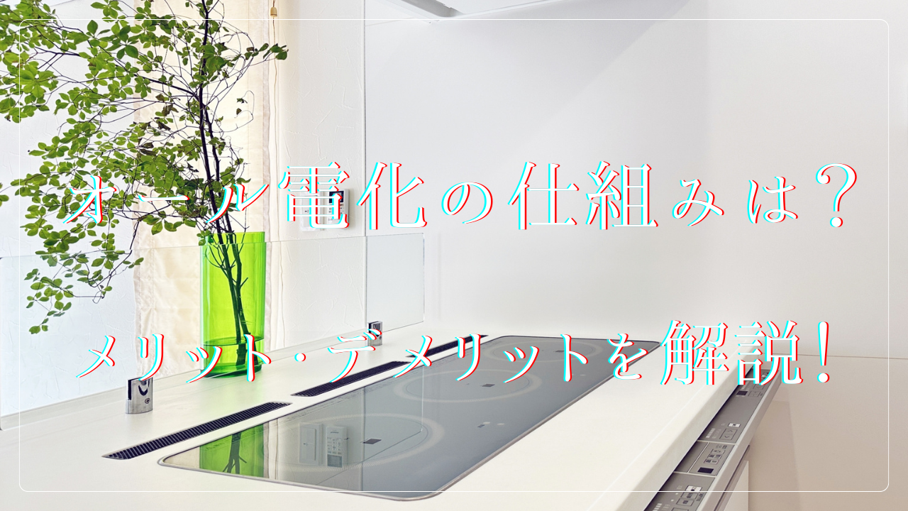 オール電化の仕組みは?メリット・デメリットを徹底解説!