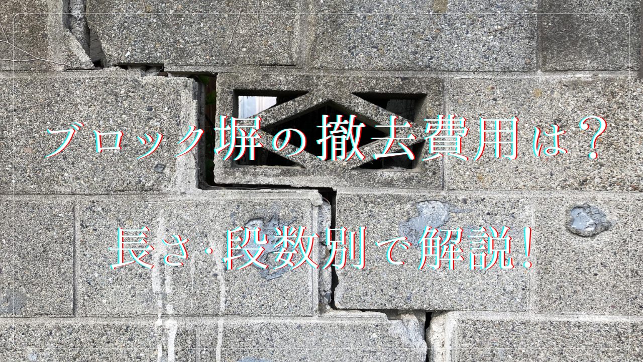 ブロック塀の撤去費用は?長さ・段数別の相場と安く抑えるコツも徹底解説!
